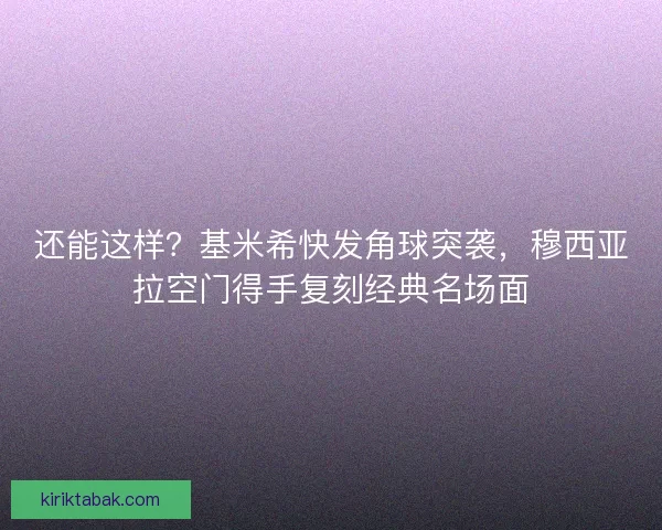 还能这样？基米希快发角球突袭，穆西亚拉空门得手复刻经典名场面