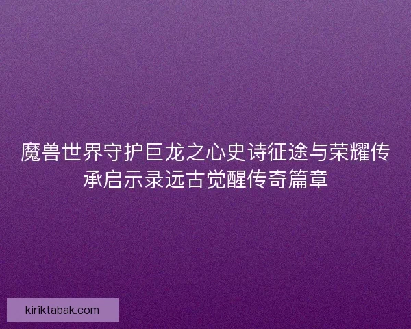魔兽世界守护巨龙之心史诗征途与荣耀传承启示录远古觉醒传奇篇章